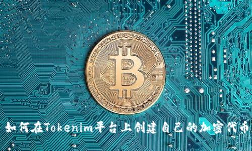 如何在Tokenim平台上创建自己的加密代币