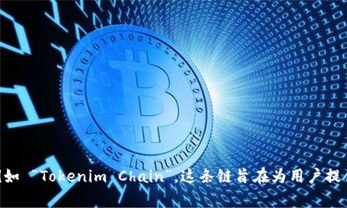 Tokenim 是一个去中心化的平台，专注于让用户能够创建、投资和管理他们自己的数字资产。至于其链名称，Tokenim 链通常会采用与其品牌或服务相关的名称，例如 “Tokenim Chain”。这条链旨在为用户提供高效、安全和透明的交易体验，满足区块链网络的多样化需求。如果你对 Tokenim 及其链名称的具体信息需要更深入的了解，建议访问其官方网站或相关白皮书。