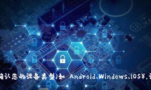 请选择一个合适设备来执行此操作

为了给您提供一个准确、专业的回答，首先需要确认您的设备类型（如 Android、Windows、iOS）。请提供更具体的信息，以便我能够更好地帮助您。