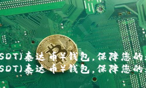 如何识别假USDT（泰达币）钱包，保障您的数字资产安全
如何识别假USDT（泰达币）钱包，保障您的数字资产安全