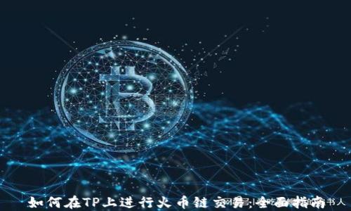 
如何在TP上进行火币链交易：全面指南