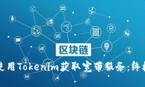 如何使用Tokenim获取宽带服务：终极指南