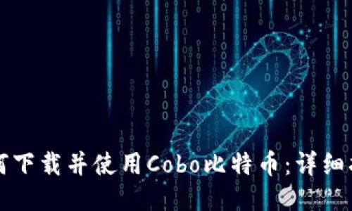 如何下载并使用Cobo比特币：详细指南