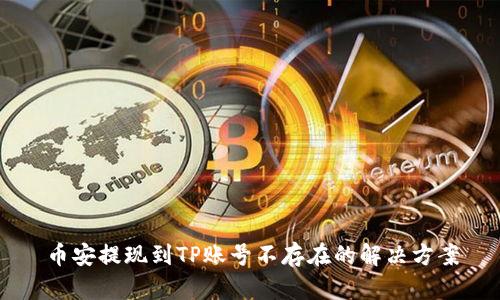 币安提现到TP账号不存在的解决方案